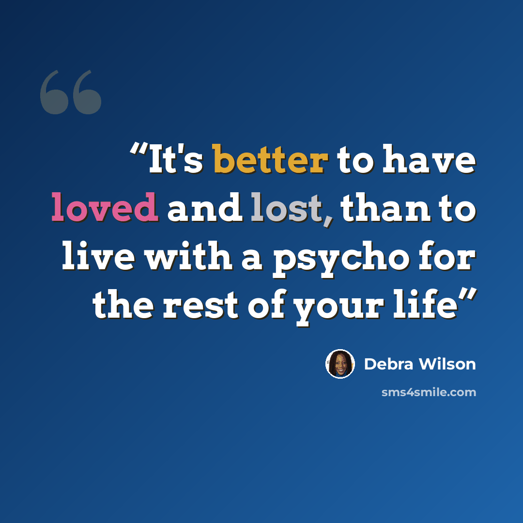 “It's better to have loved and lost, than to live with a psycho for the rest of your life” quote by Debra Wilson
