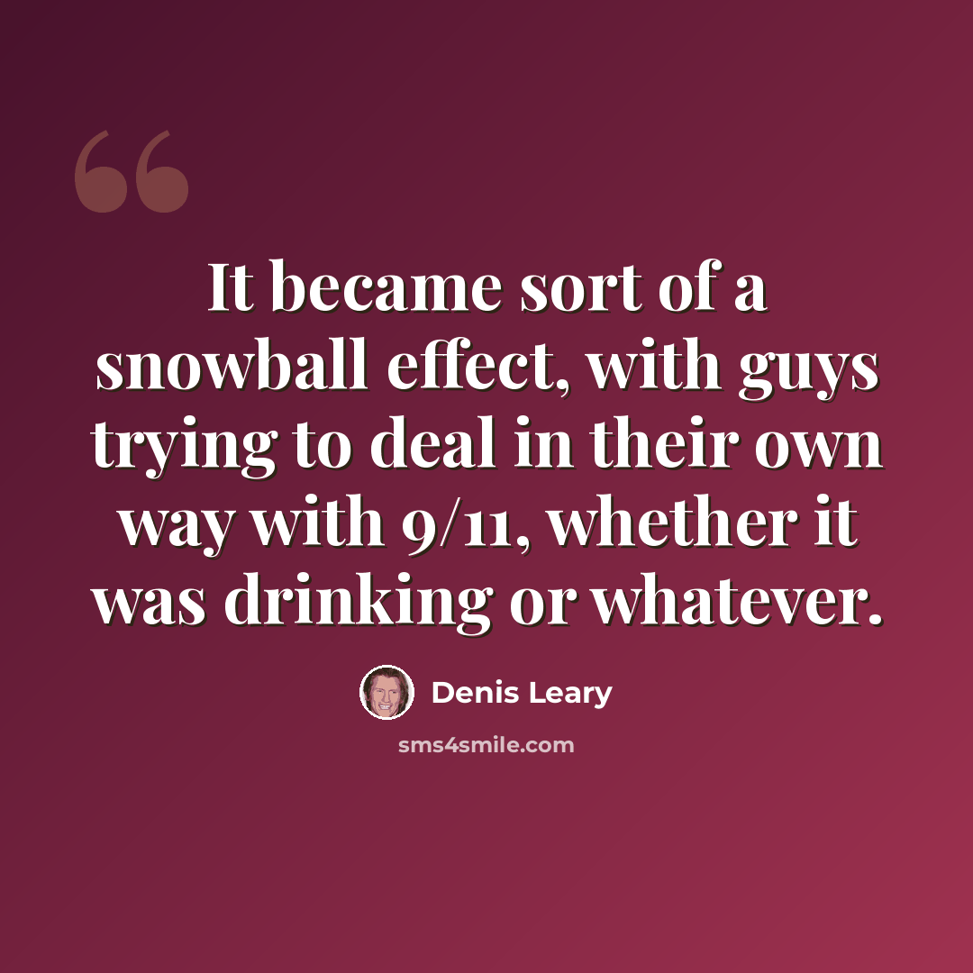 “It became sort of a snowball effect, with guys trying to deal in their own way with 9/11, whether it was drinking or whatever.” quote by Denis Leary