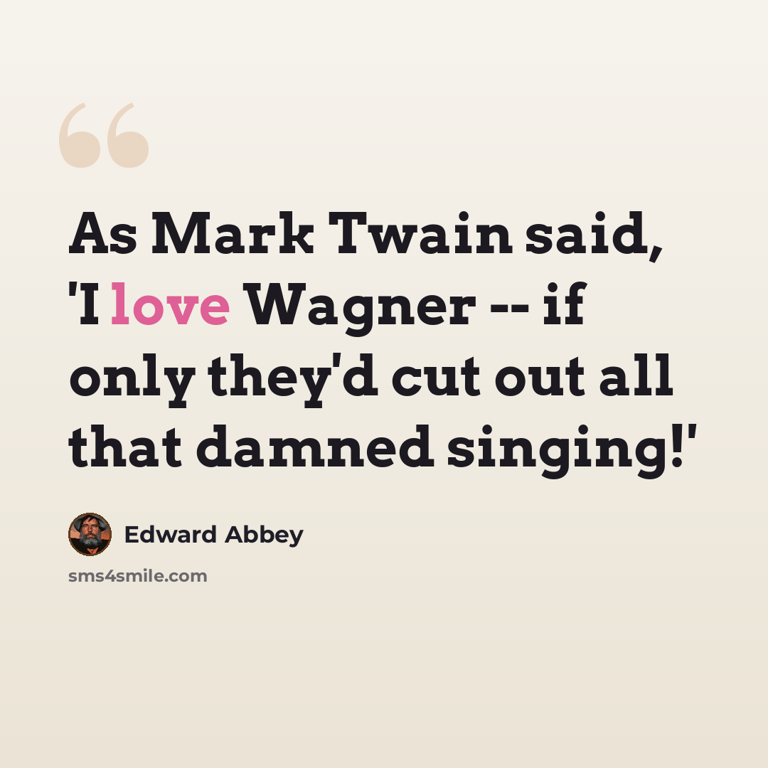 “As Mark Twain said, 'I love Wagner -- if only they'd cut out all that damned singing!'” quote by Edward Abbey
