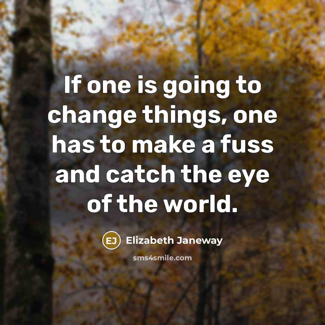 “If one is going to change things, one has to make a fuss and catch the eye of the world.” quote by Elizabeth Janeway