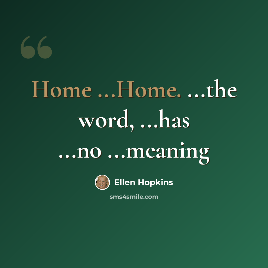 “Home ...Home. ...the word, ...has ...no ...meaning” quote by Ellen Hopkins