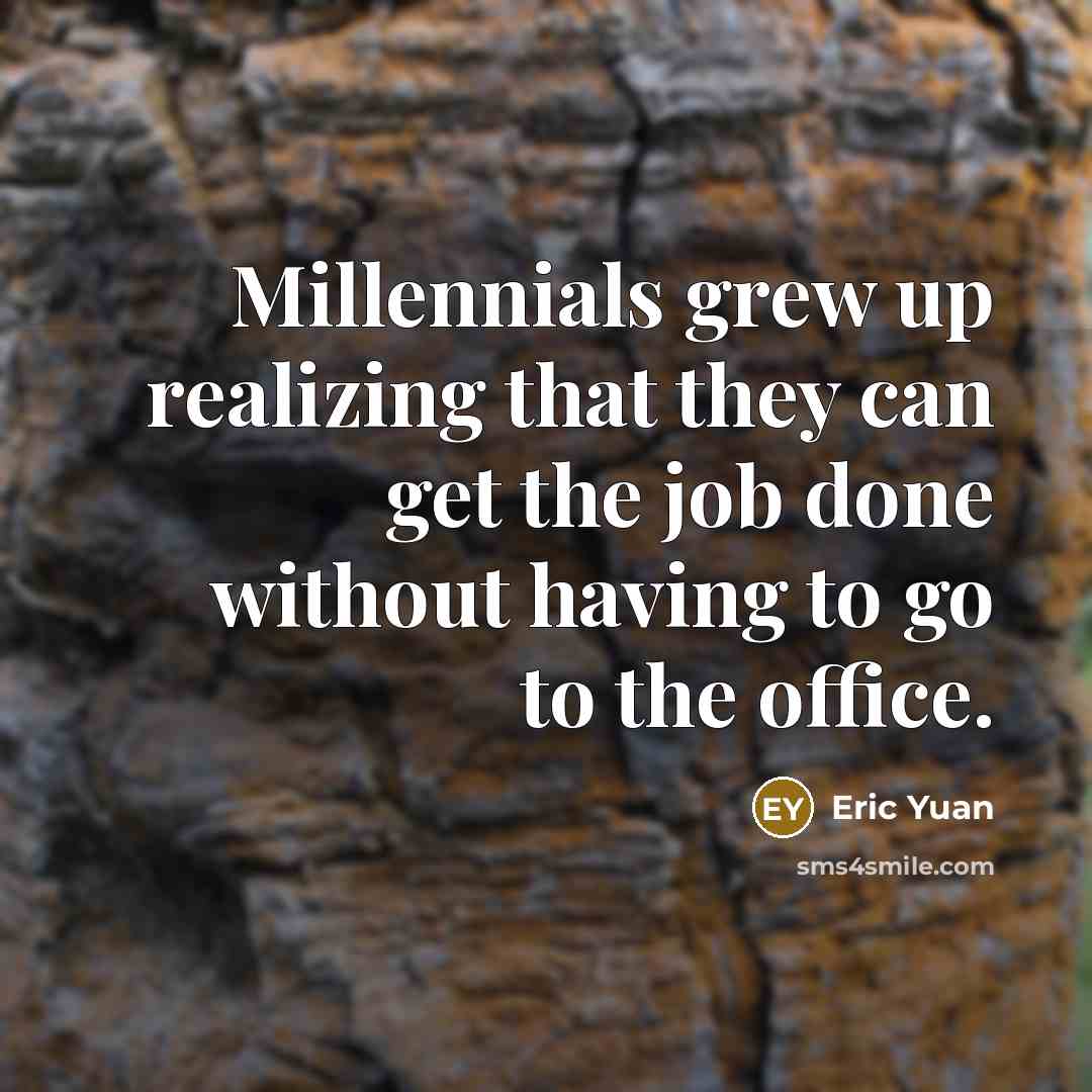 “Millennials grew up realizing that they can get the job done without having to go to the office.” quote by Eric Yuan