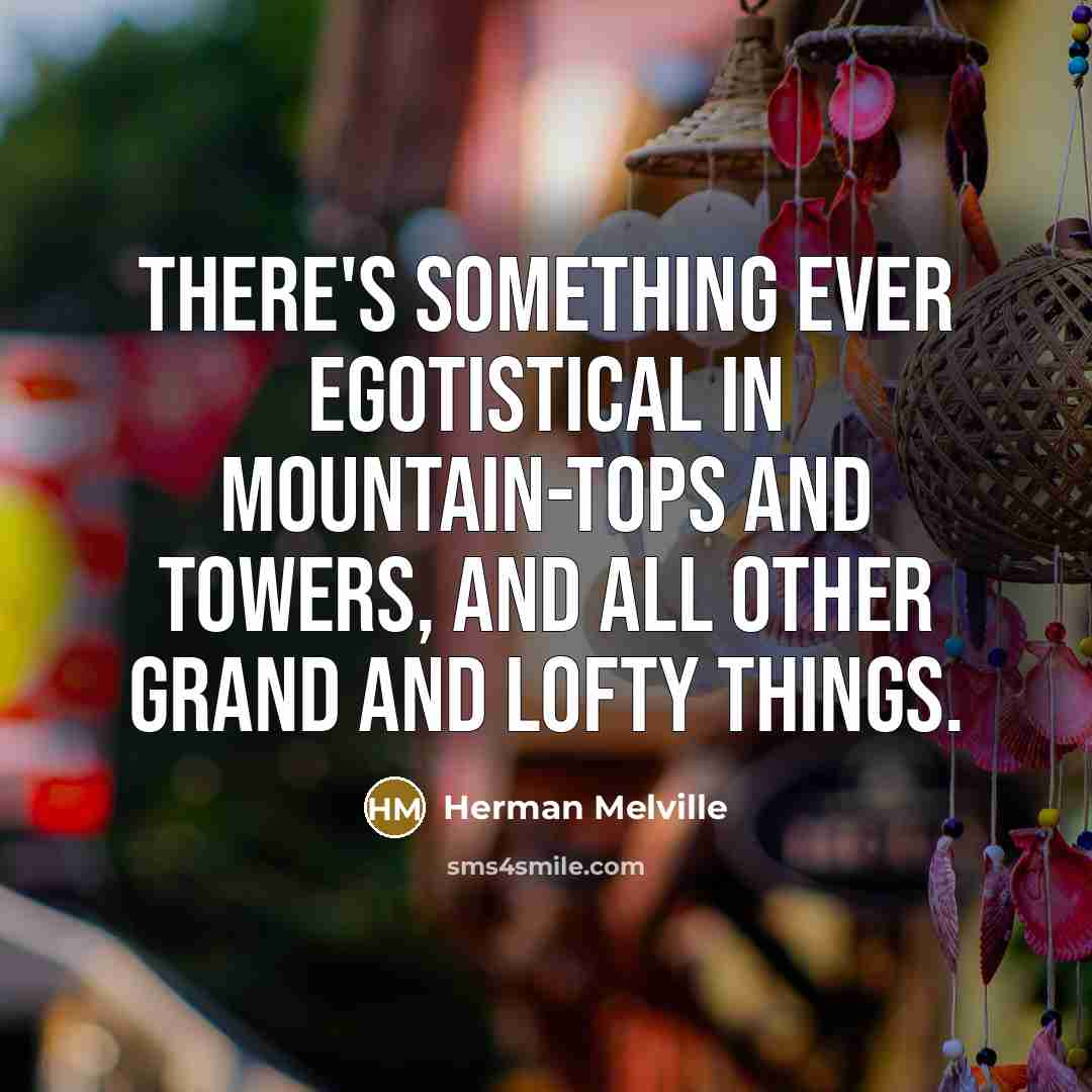 “There's something ever egotistical in mountain-tops and towers, and all other grand and lofty things.” quote by Herman Melville