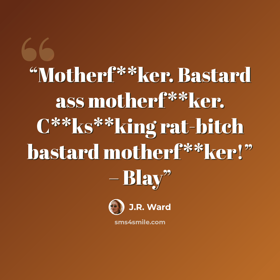 “Motherf**ker. Bastard ass motherf**ker. C**ks**king rat-bitch bastard motherf**ker!” – Blay” quote by J.R. Ward