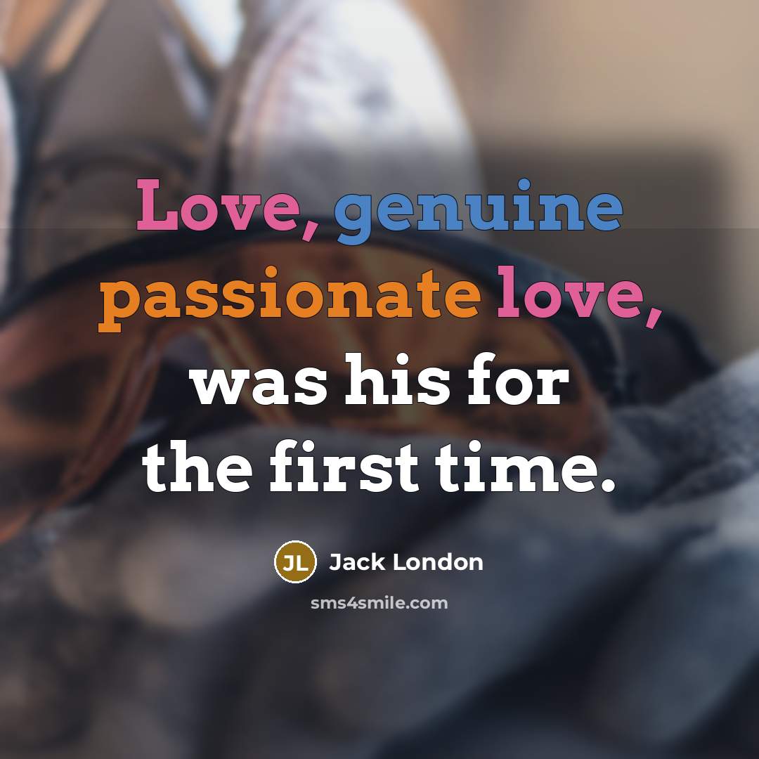 “Love, genuine passionate love, was his for the first time.” quote by Jack London