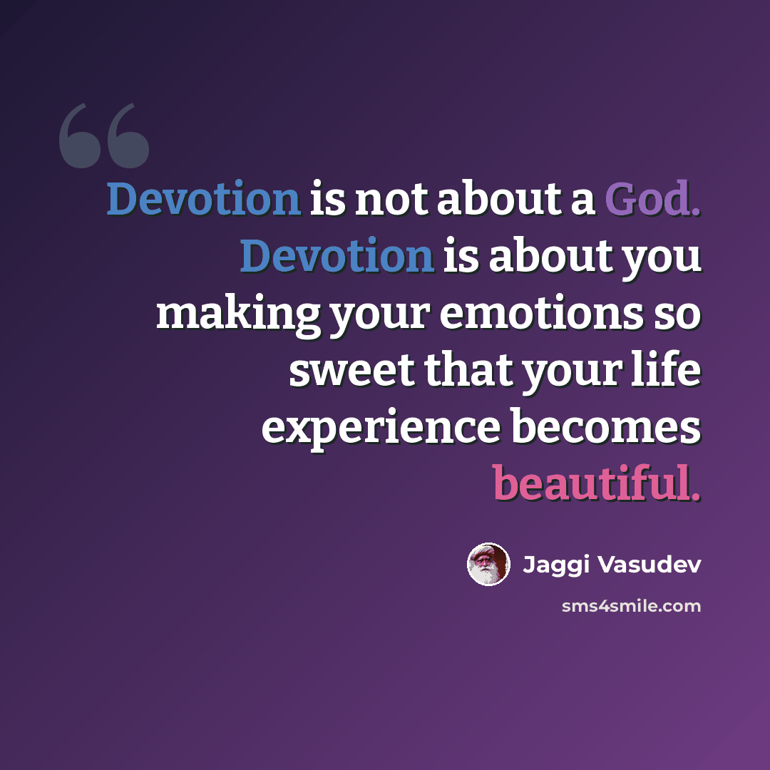 “Devotion is not about a God. Devotion is about you making your emotions so sweet that your life experience becomes beautiful.” quote by Jaggi Vasudev