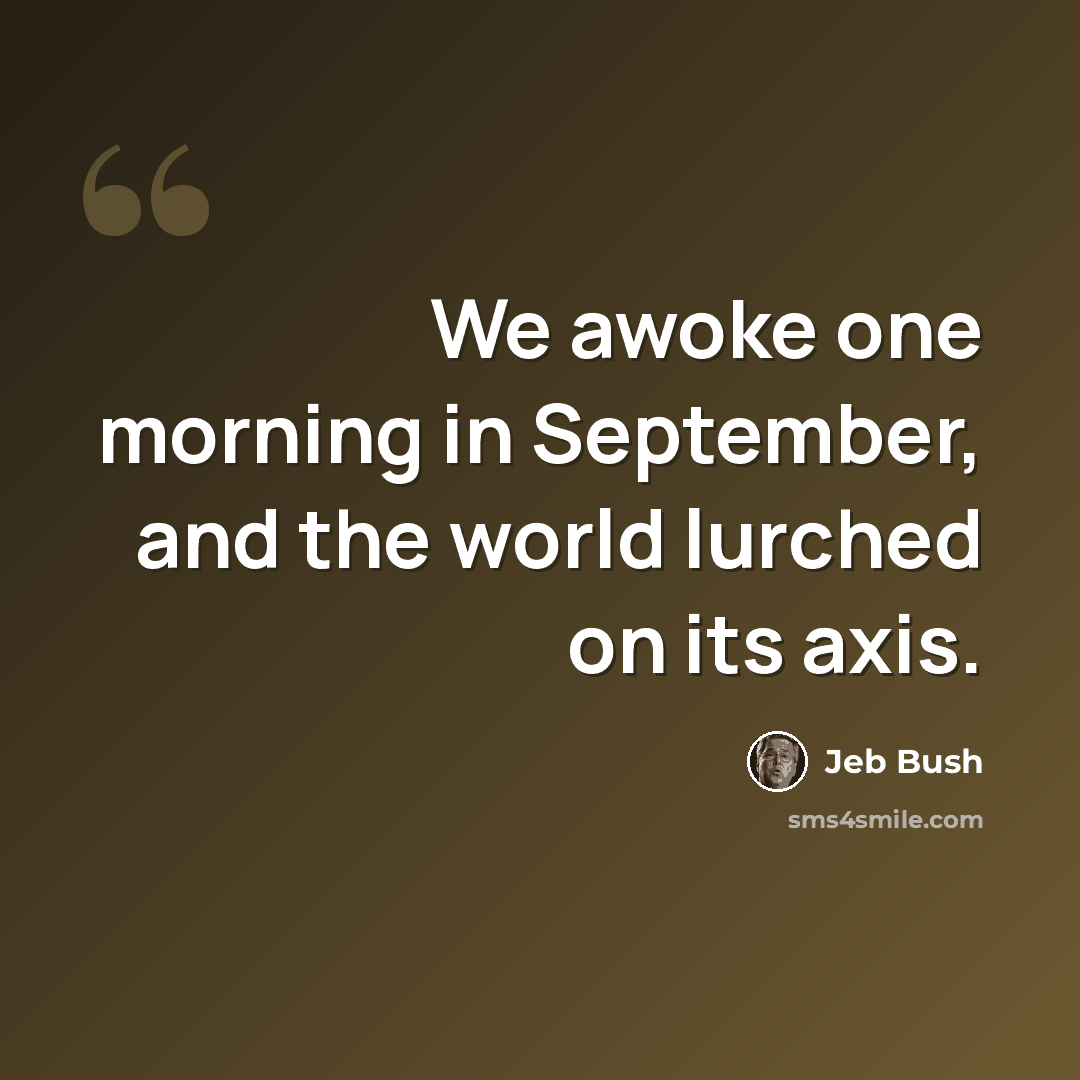 “We awoke one morning in September, and the world lurched on its axis.” quote by Jeb Bush