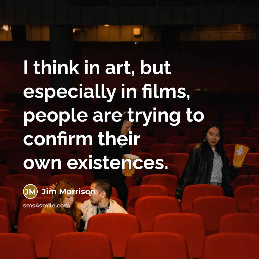 “I think in art, but especially in films, people are trying to confirm their own existences.” quote by Jim Morrison