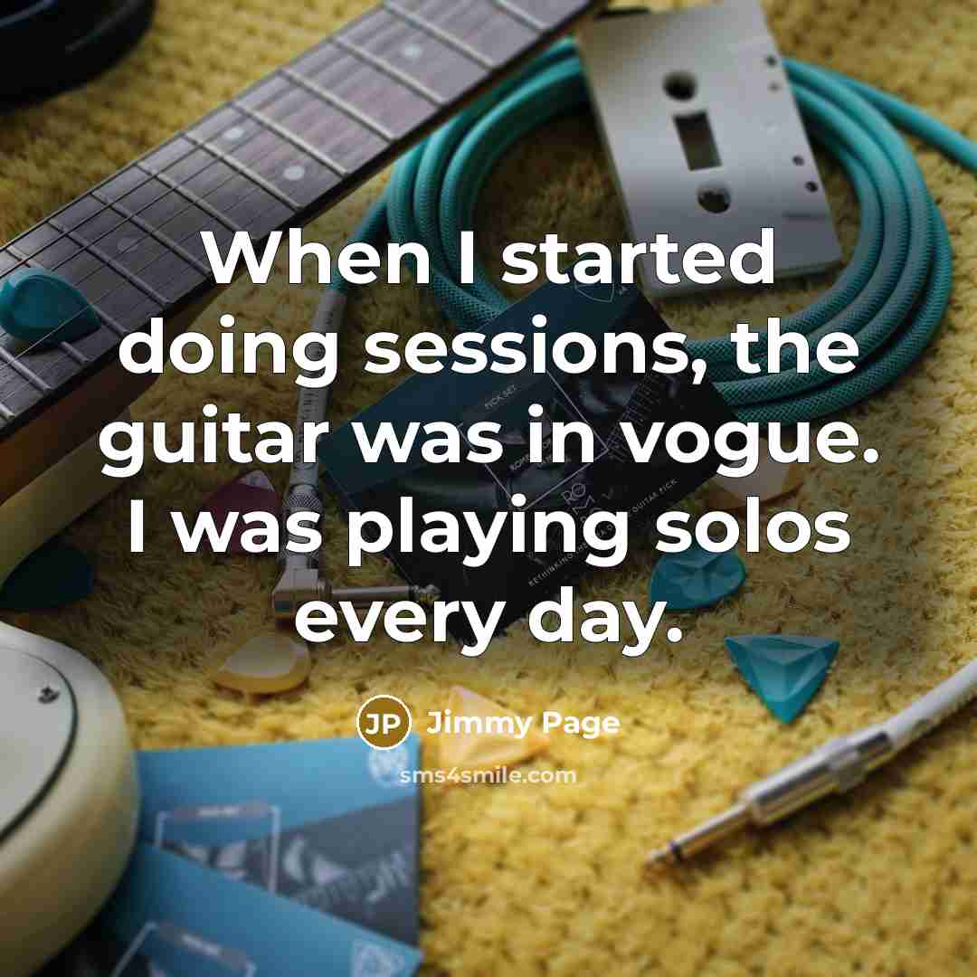 “When I started doing sessions, the guitar was in vogue. I was playing solos every day.” quote by Jimmy Page
