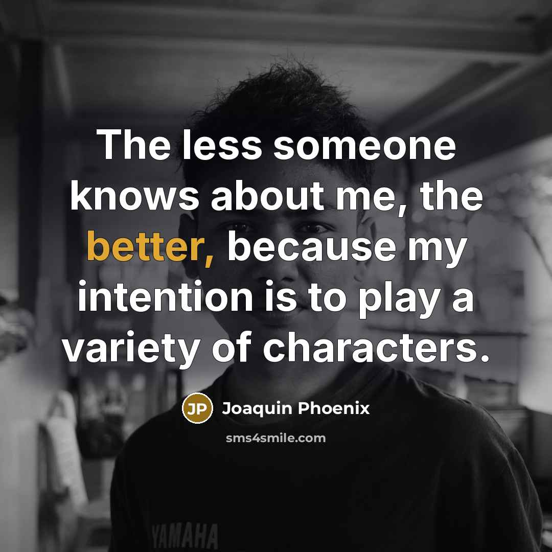 “The less someone knows about me, the better, because my intention is to play a variety of characters.” quote by Joaquin Phoenix