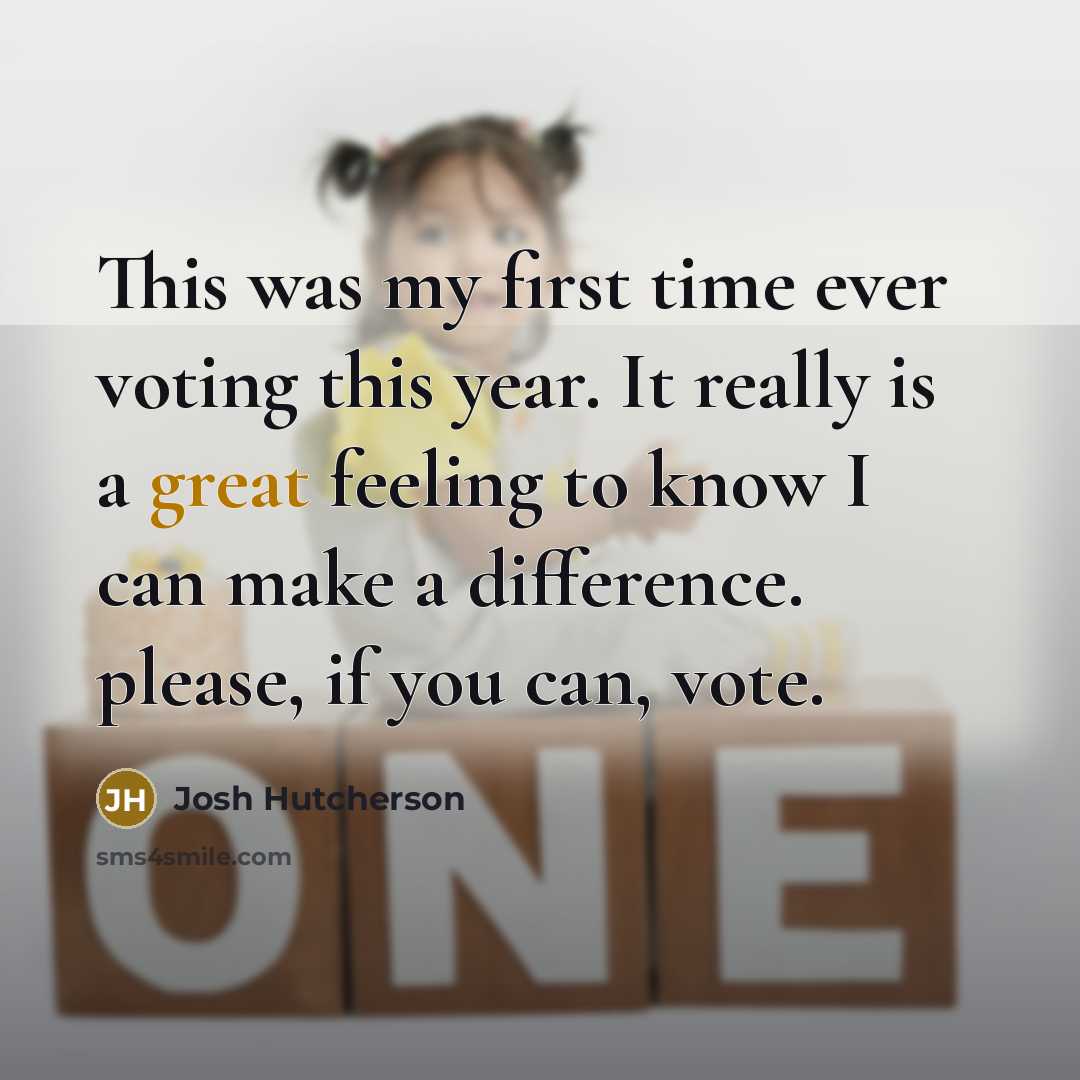 “This was my first time ever voting this year. It really is a great feeling to know I can make a difference. please, if you can, vote.” quote by Josh Hutcherson