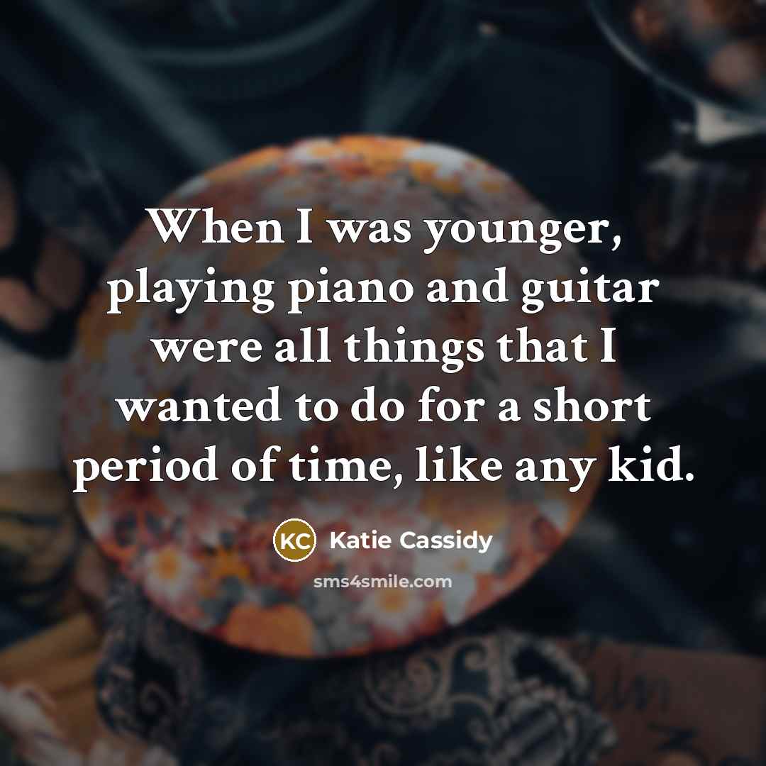 “When I was younger, playing piano and guitar were all things that I wanted to do for a short period of time, like any kid.” quote by Katie Cassidy