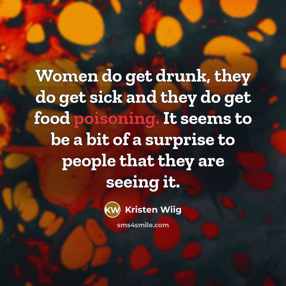 “Women do get drunk, they do get sick and they do get food poisoning. It seems to be a bit of a surprise to people that they are seeing it.” quote by Kristen Wiig