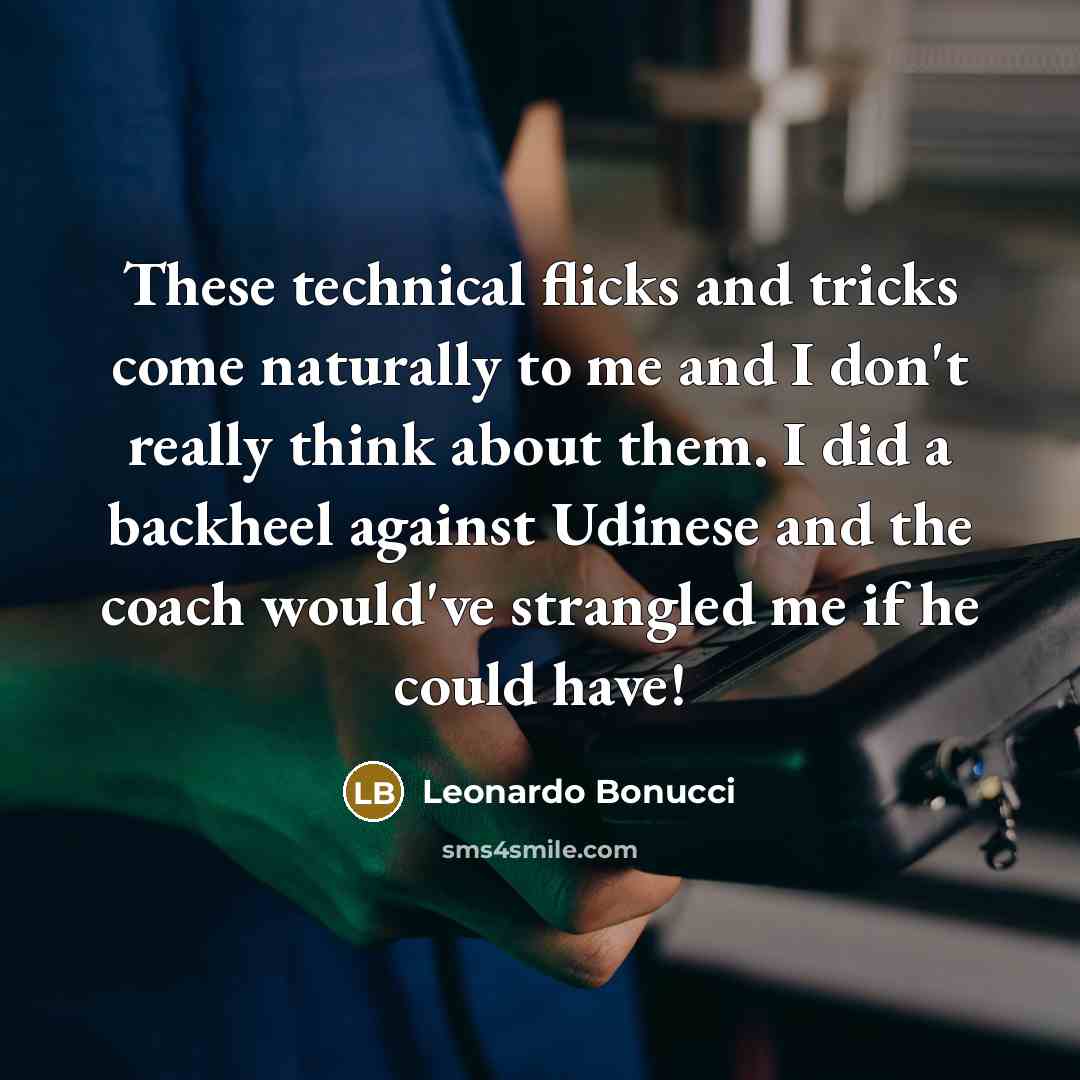 “These technical flicks and tricks come naturally to me and I don't really think about them. I did a backheel against Udinese and the coach would've strangled me if he could have!” quote by Leonardo Bonucci