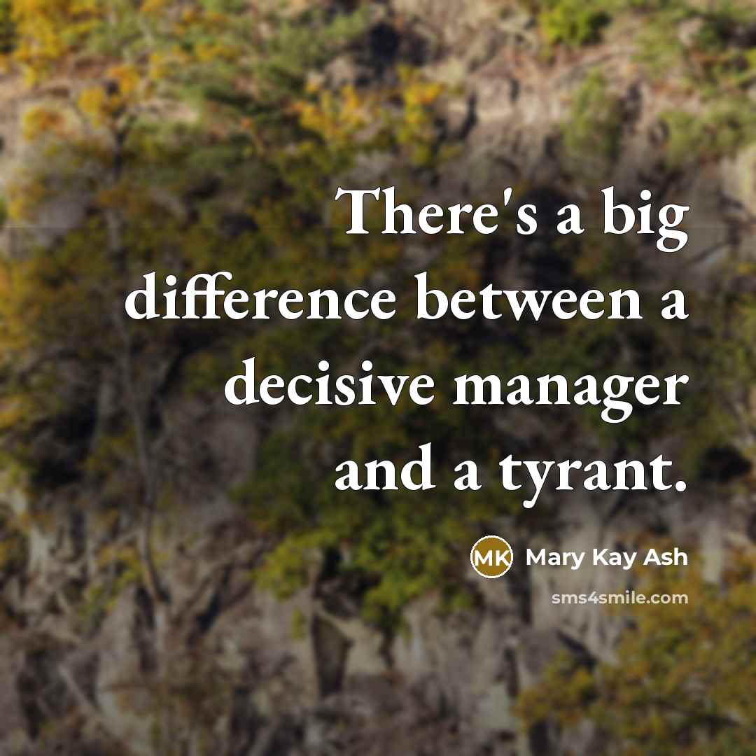 “There's a big difference between a decisive manager and a tyrant.” quote by Mary Kay Ash