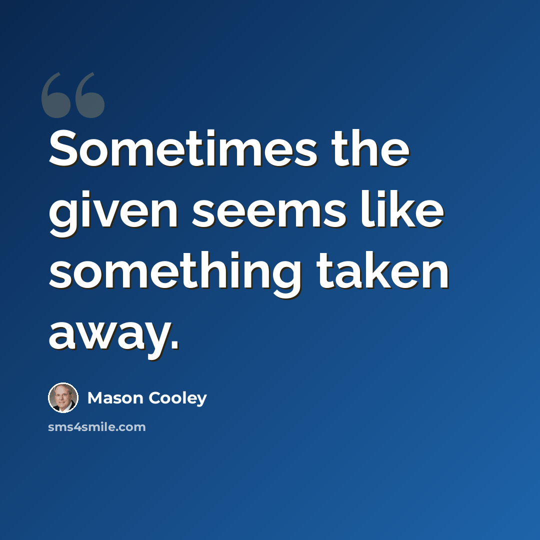 “Sometimes the given seems like something taken away.” quote by Mason Cooley