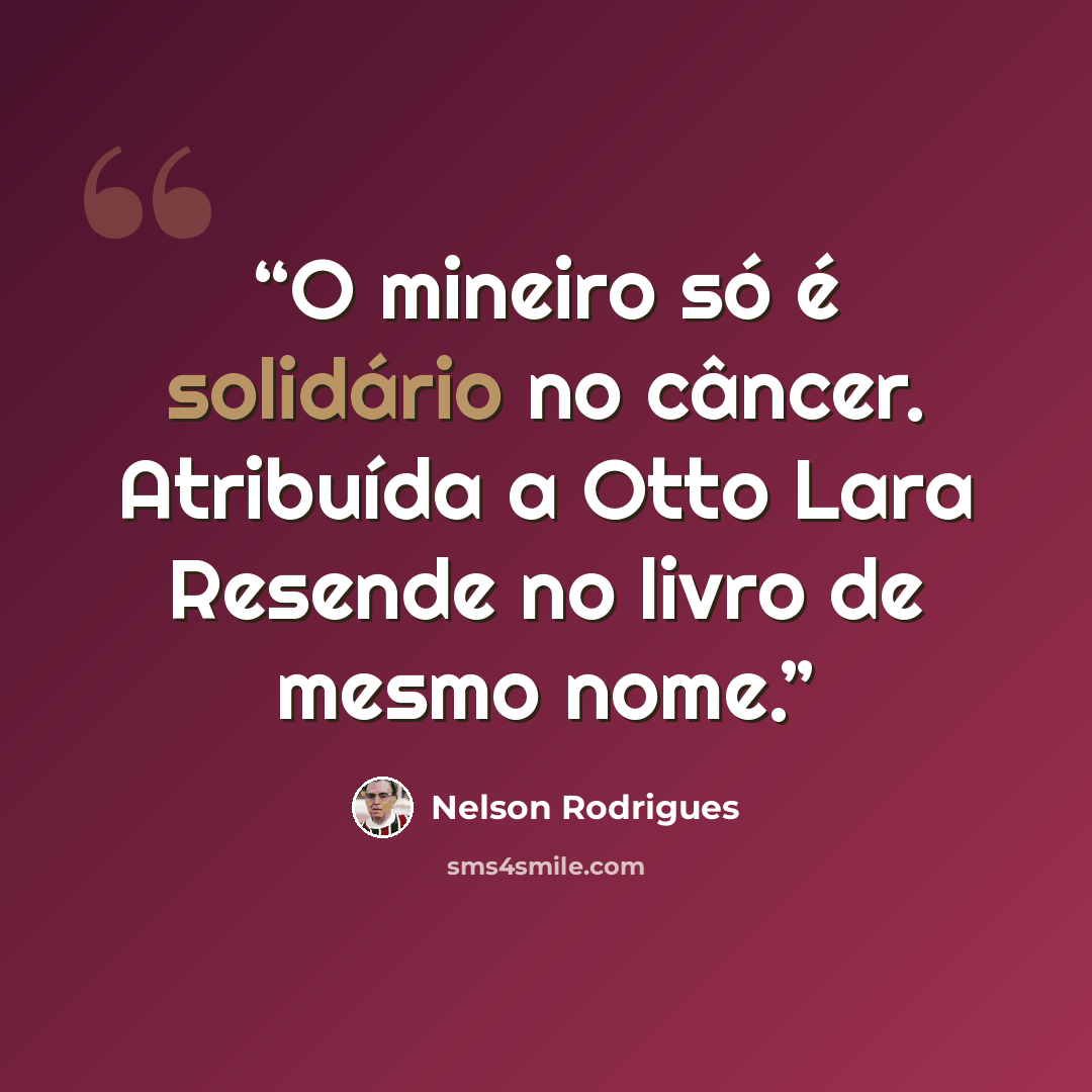 “O mineiro só é solidário no câncer. Atribuída a Otto Lara Resende no livro de mesmo nome.” quote by Nelson Rodrigues