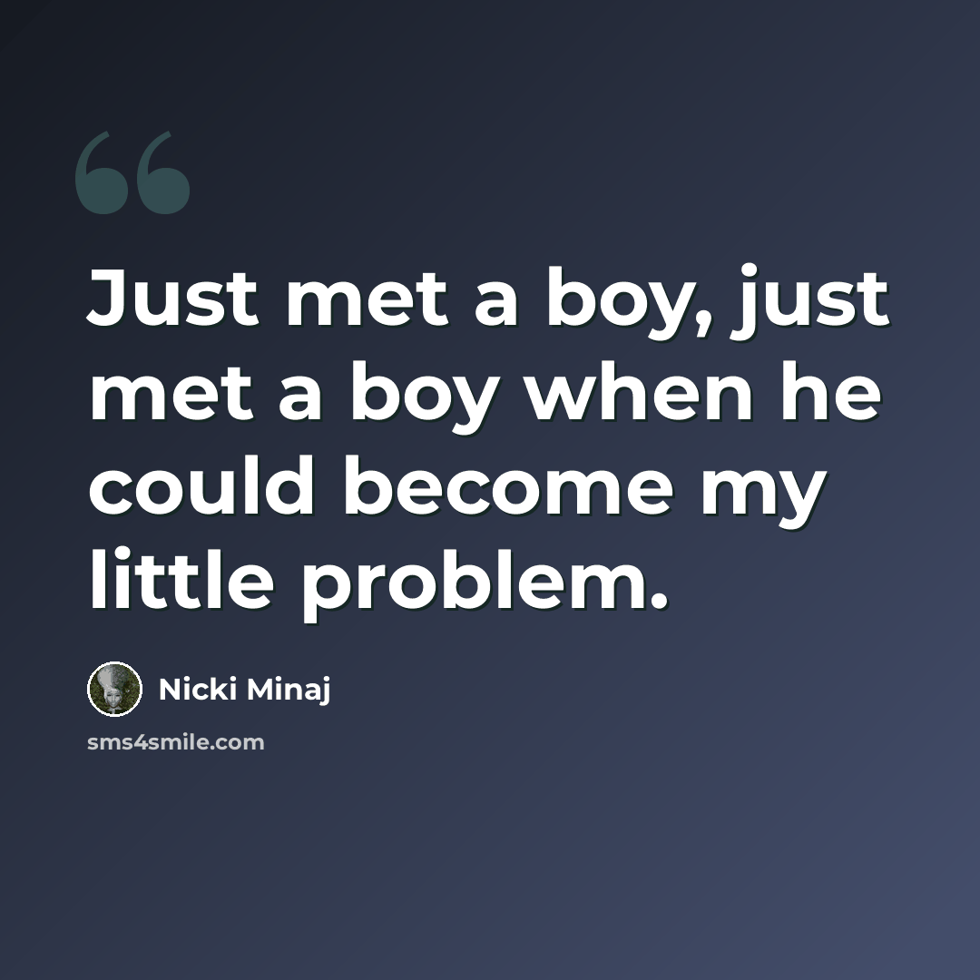 “Just met a boy, just met a boy when he could become my little problem.” quote by Nicki Minaj