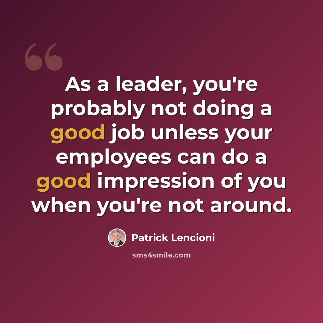 “As a leader, you're probably not doing a good job unless your employees can do a good impression of you when you're not around.” quote by Patrick Lencioni