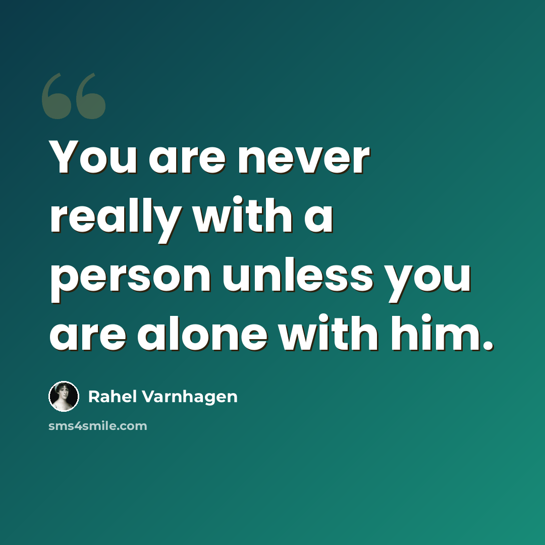 “You are never really with a person unless you are alone with him.” quote by Rahel Varnhagen