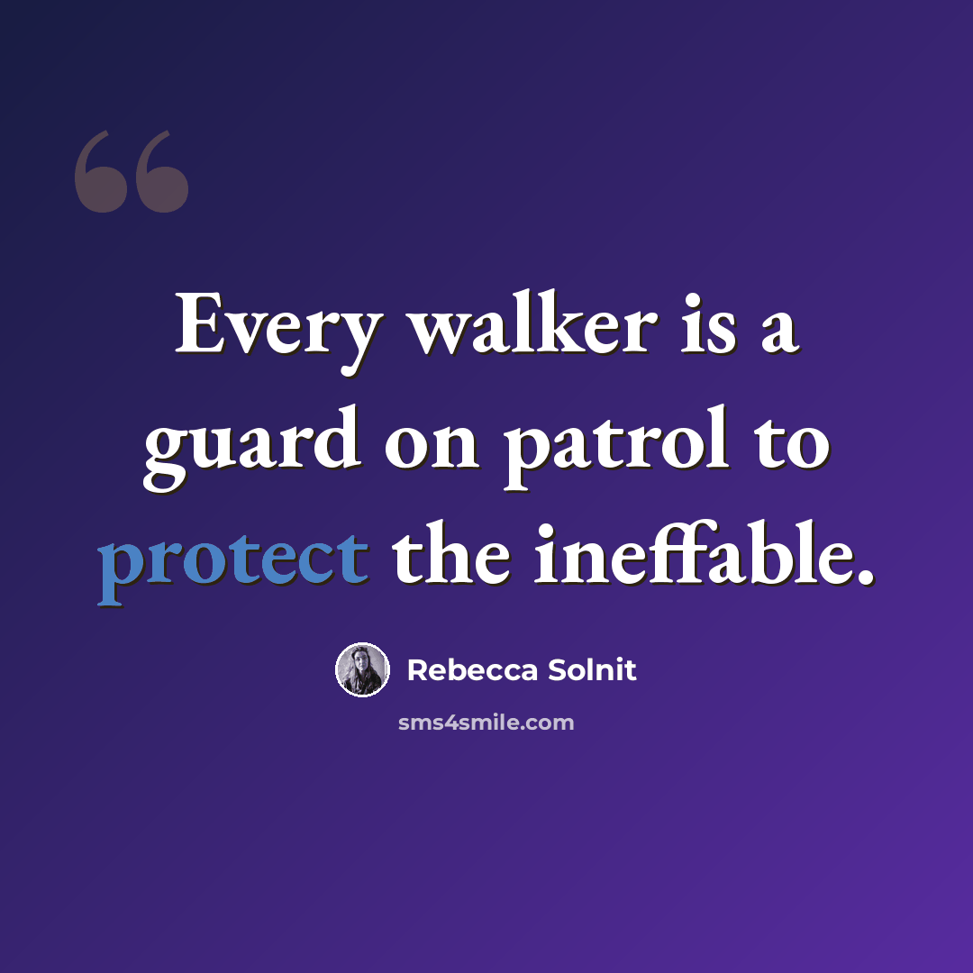 “Every walker is a guard on patrol to protect the ineffable.” quote by Rebecca Solnit