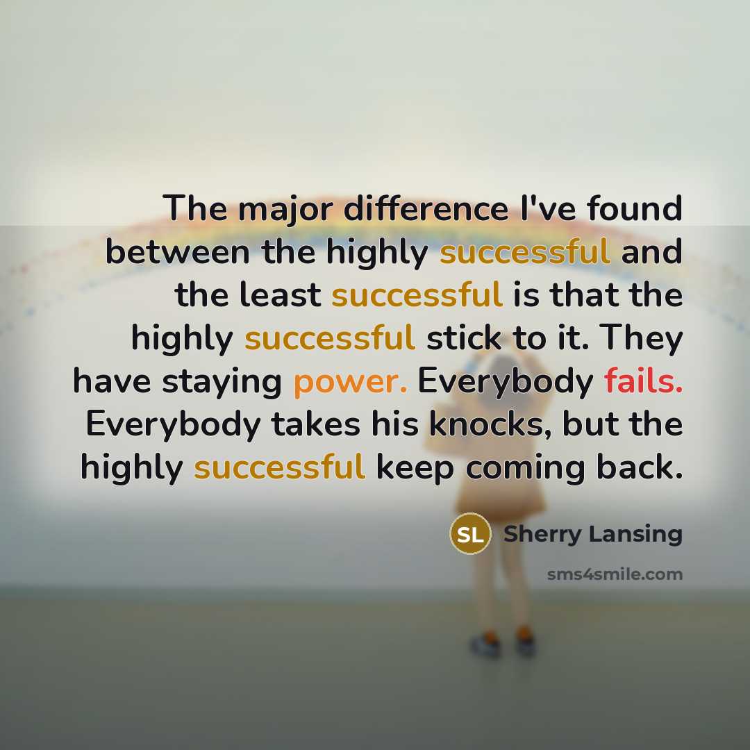 “The major difference I've found between the highly successful and the least successful is that the highly successful stick to it. They have staying power. Everybody fails. Everybody takes his knocks, but the highly successful keep coming back.” quote by Sherry Lansing