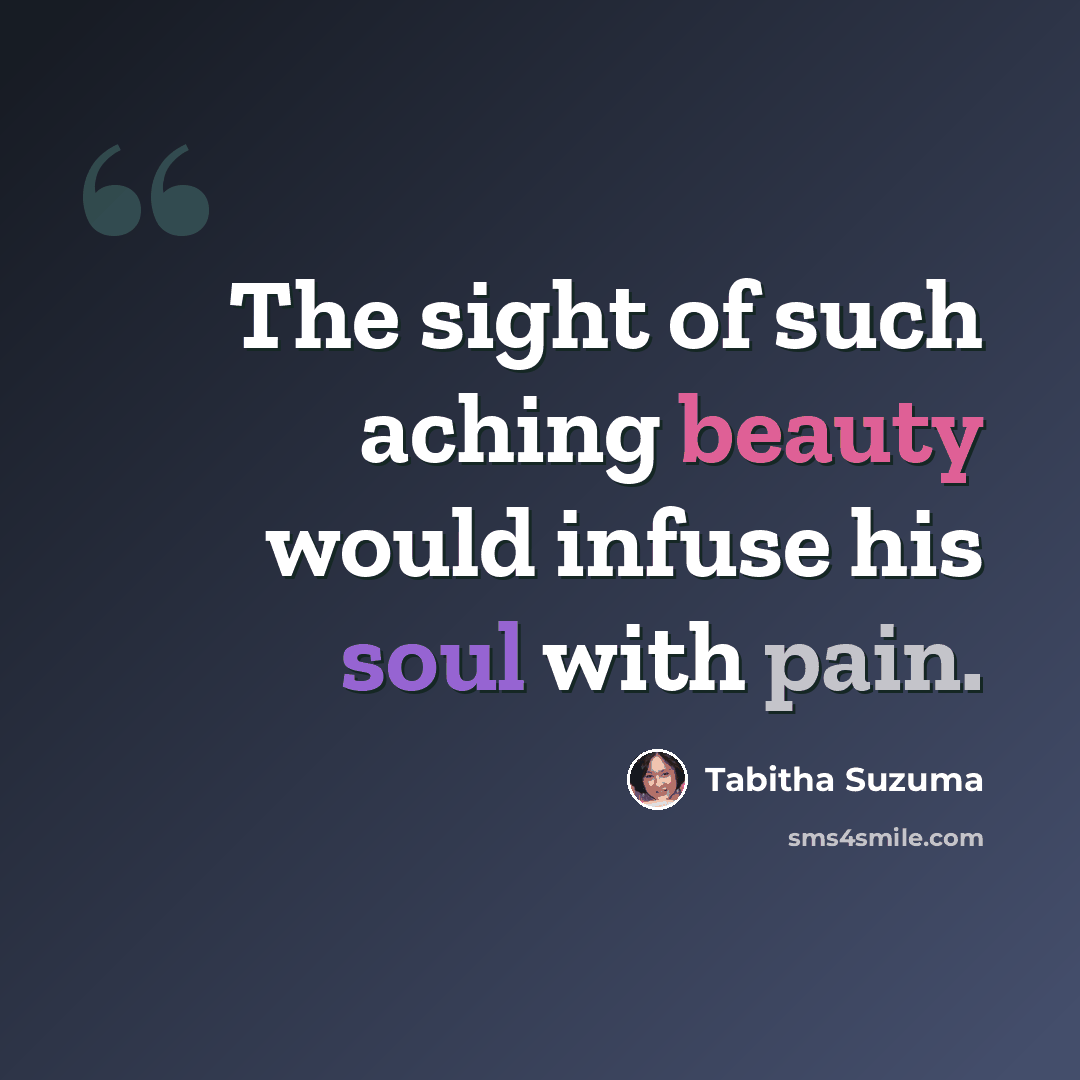 “The sight of such aching beauty would infuse his soul with pain.” quote by Tabitha Suzuma