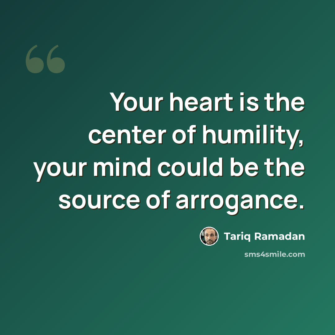 “Your heart is the center of humility, your mind could be the source of arrogance.” quote by Tariq Ramadan