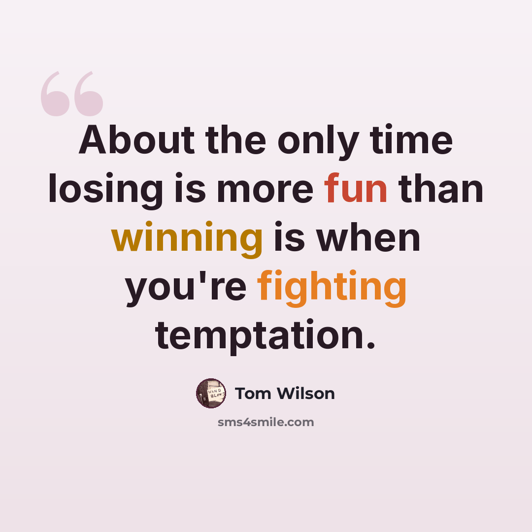 “About the only time losing is more fun than winning is when you're fighting temptation.” quote by Tom Wilson