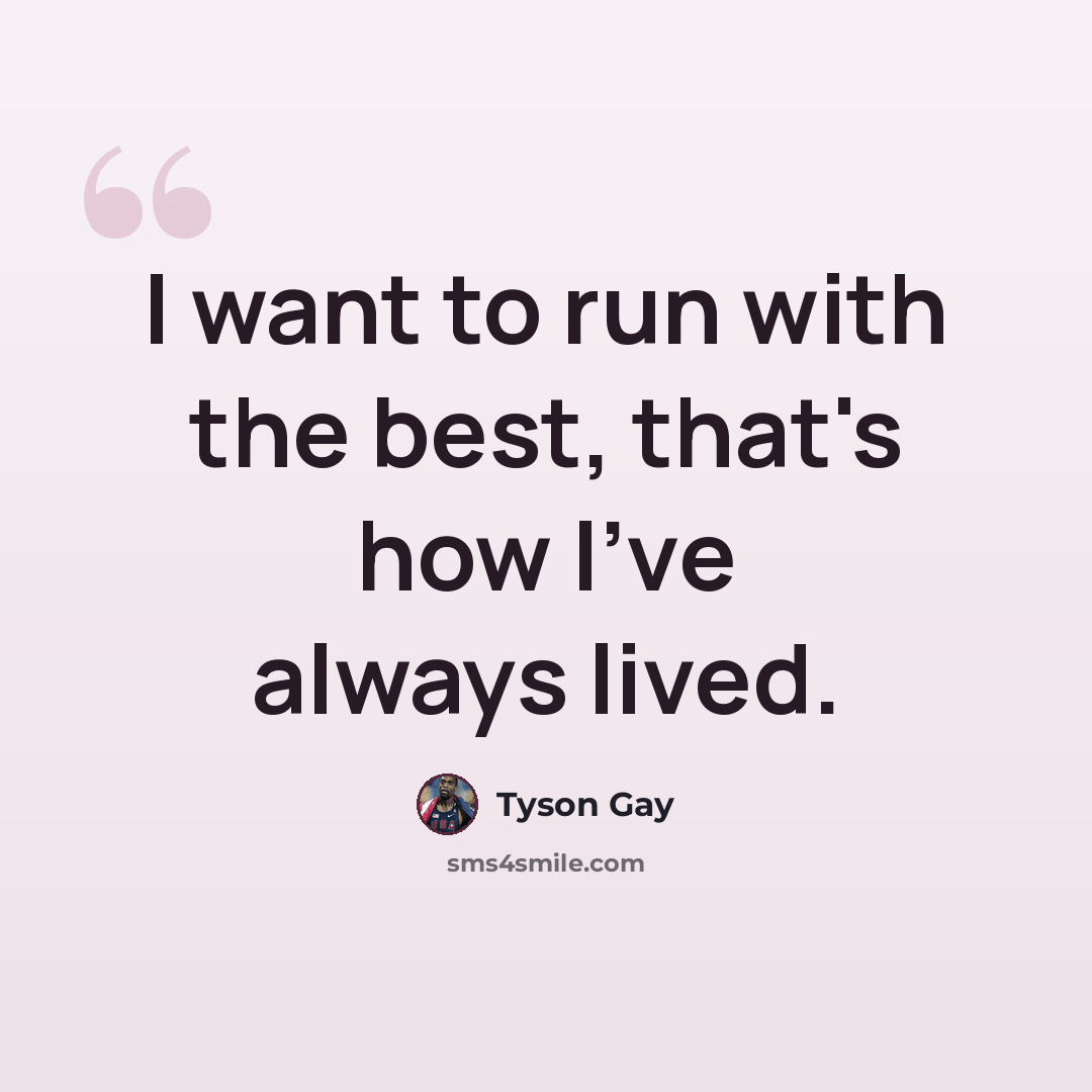 “I want to run with the best, that's how I've always lived.” quote by Tyson Gay