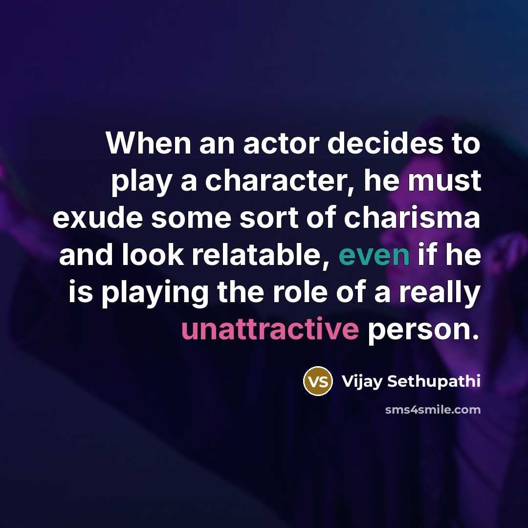 “When an actor decides to play a character, he must exude some sort of charisma and look relatable, even if he is playing the role of a really unattractive person.” quote by Vijay Sethupathi