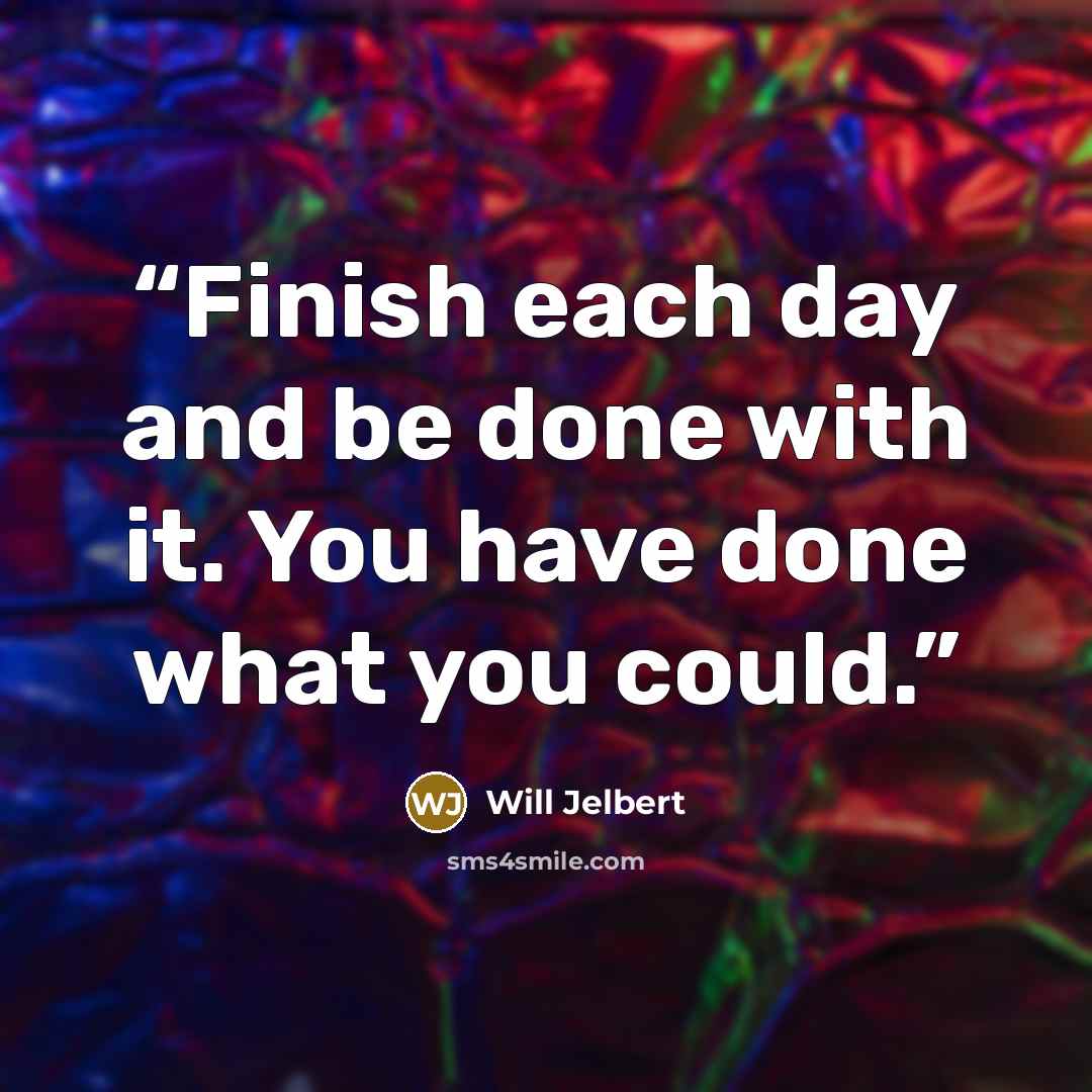 “Finish each day and be done with it. You have done what you could.” quote by Will Jelbert