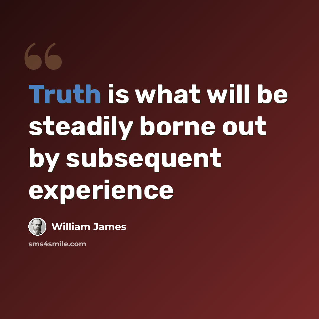 “Truth is what will be steadily borne out by subsequent experience” quote by William James