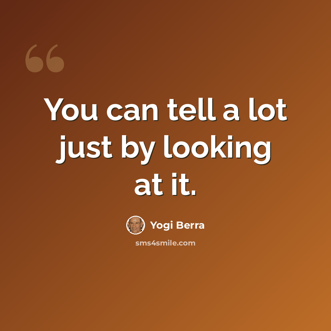 “You can tell a lot just by looking at it.” quote by Yogi Berra