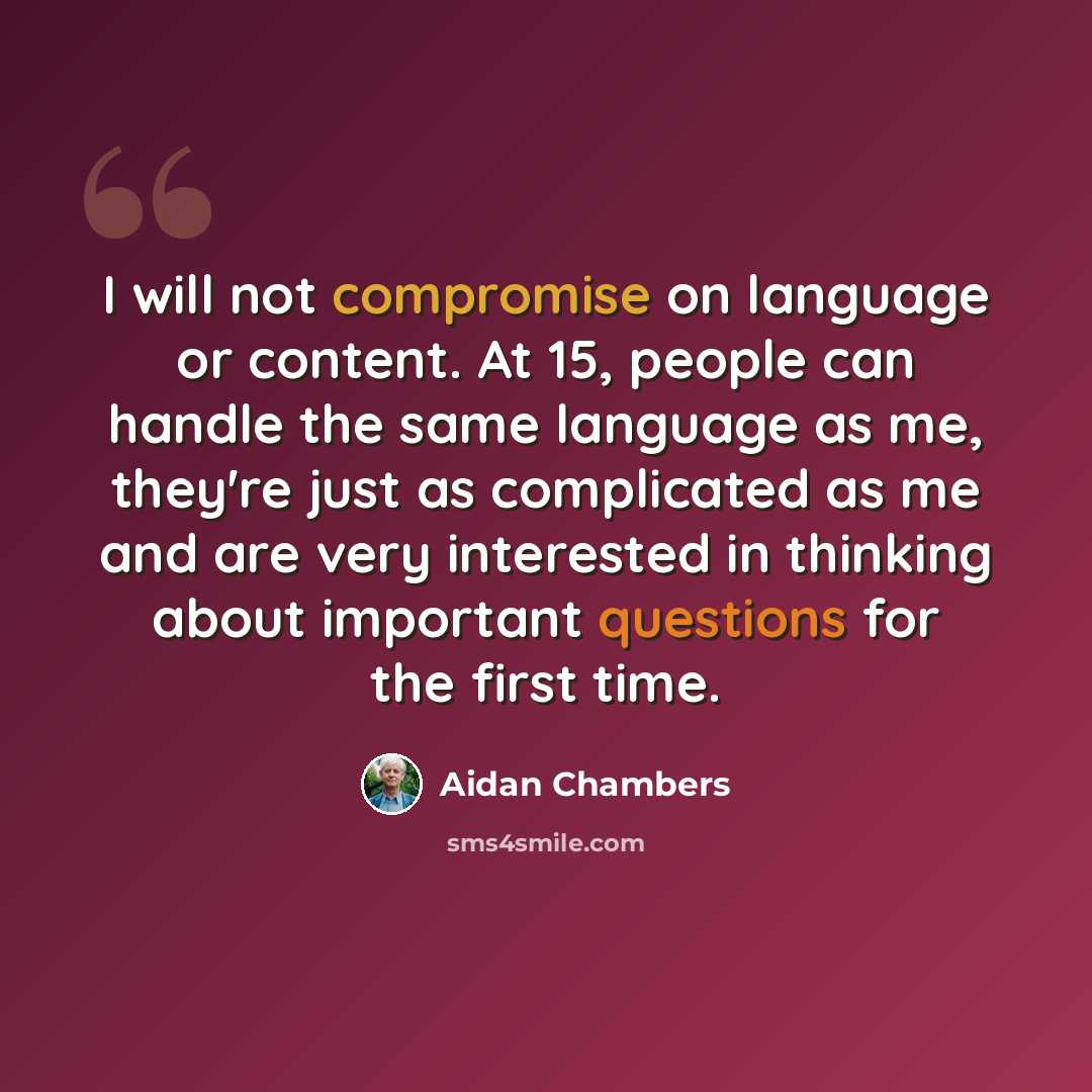 “I will not compromise on language or content. At 15, people can handle the same language as me, they're just as complicated as me and are very interested in thinking about important questions for the first time.” quote by Aidan Chambers