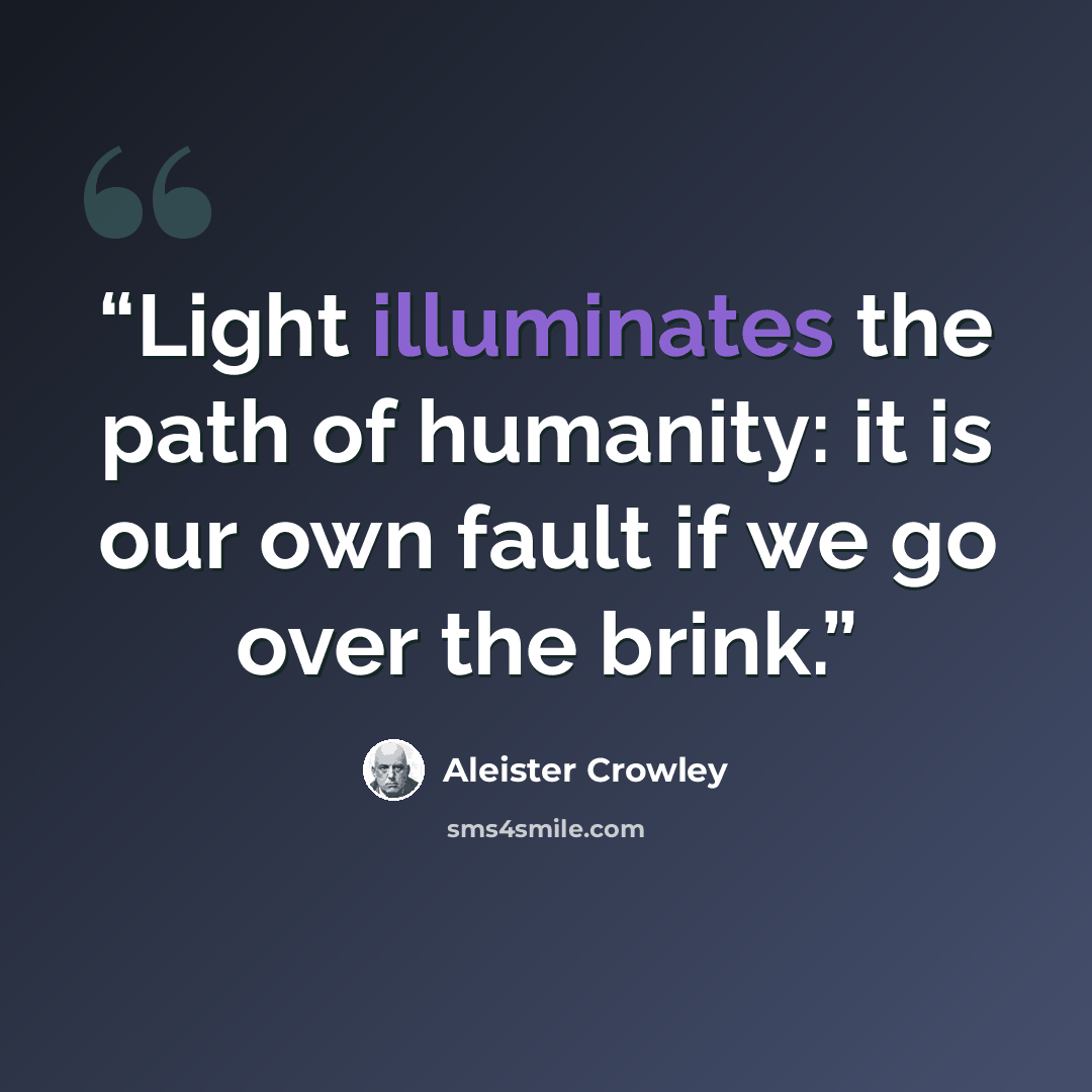 “Light illuminates the path of humanity: it is our own fault if we go over the brink.” quote by Aleister Crowley