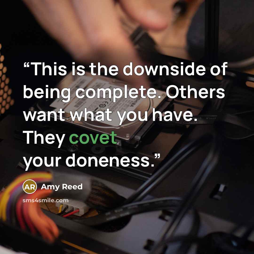 “This is the downside of being complete. Others want what you have. They covet your doneness.” quote by Amy Reed