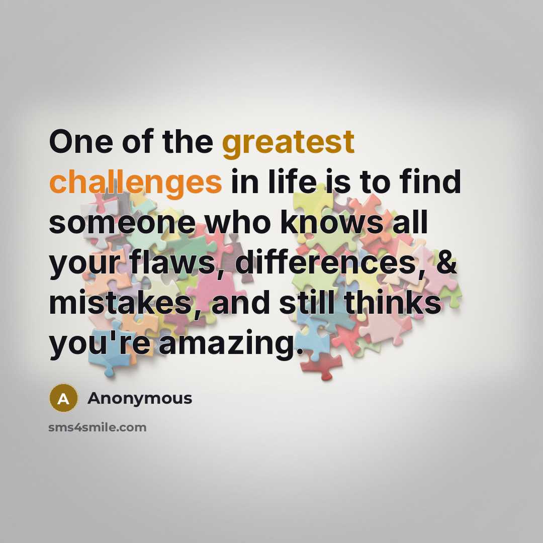“One of the greatest challenges in life is to find someone who knows all your flaws, differences, & mistakes, and still thinks you're amazing.” quote by Anonymous