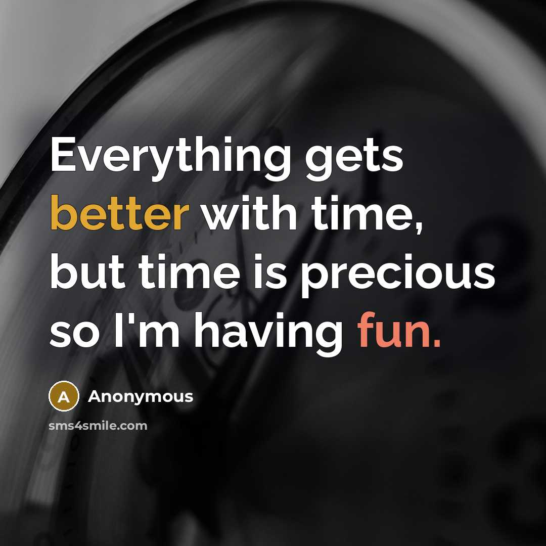 “Everything gets better with time, but time is precious so I'm having fun.” quote by Anonymous