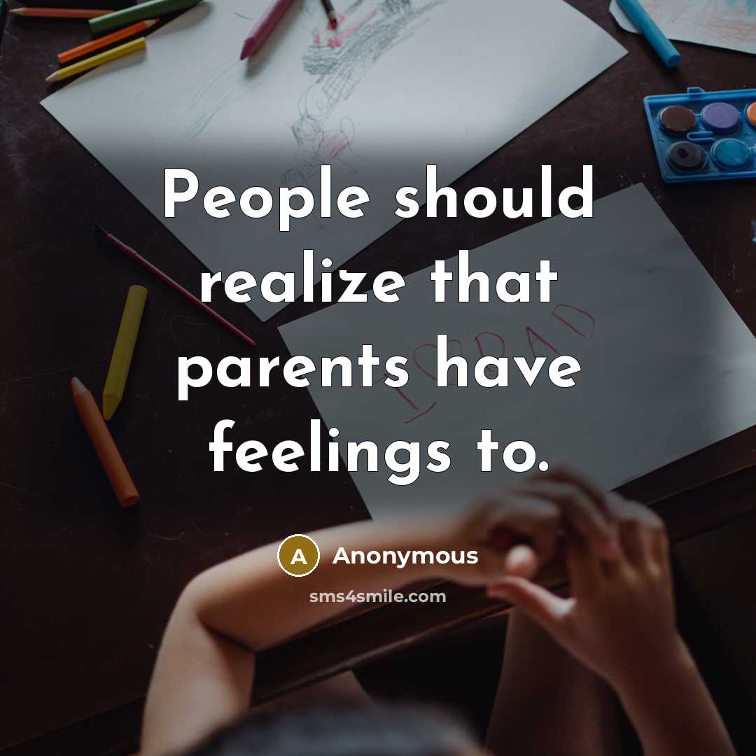 “People should realize that parents have feelings to.” quote by Anonymous