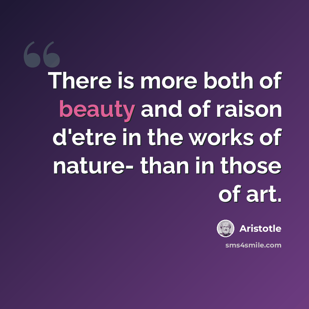 “There is more both of beauty and of raison d'etre in the works of nature- than in those of art.” quote by Aristotle