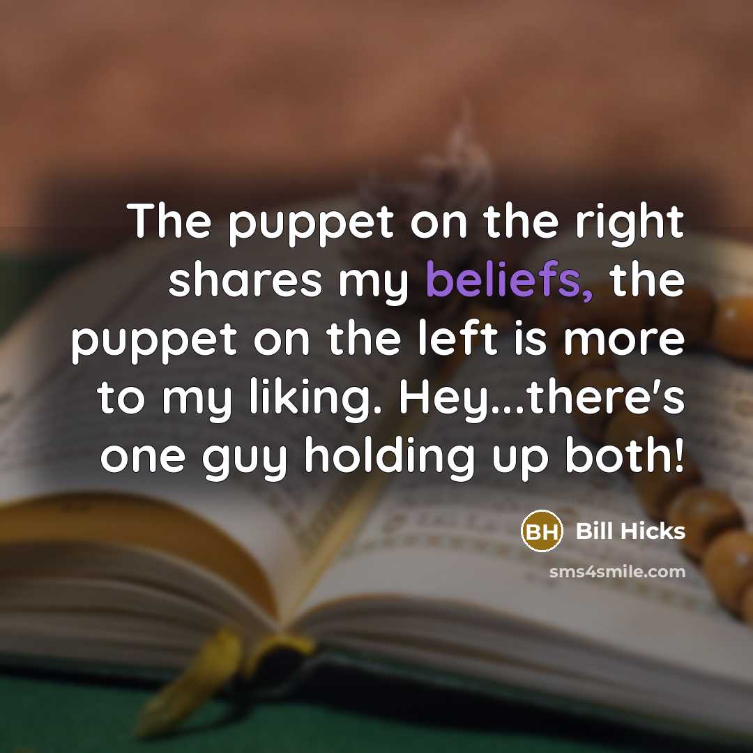 “The puppet on the right shares my beliefs, the puppet on the left is more to my liking. Hey...there's one guy holding up both!” quote by Bill Hicks