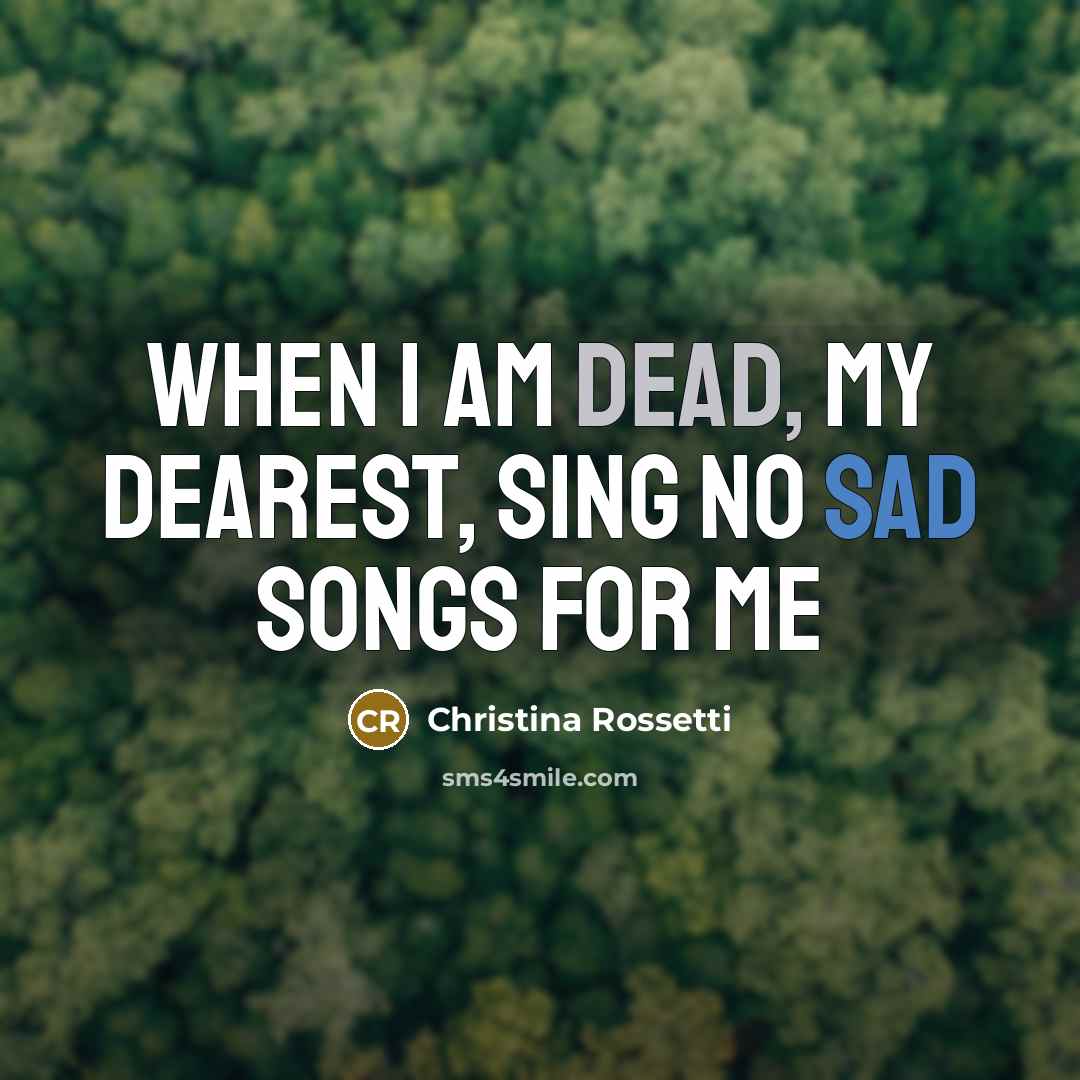 “When I am dead, my dearest, Sing no sad songs for me” quote by Christina Rossetti