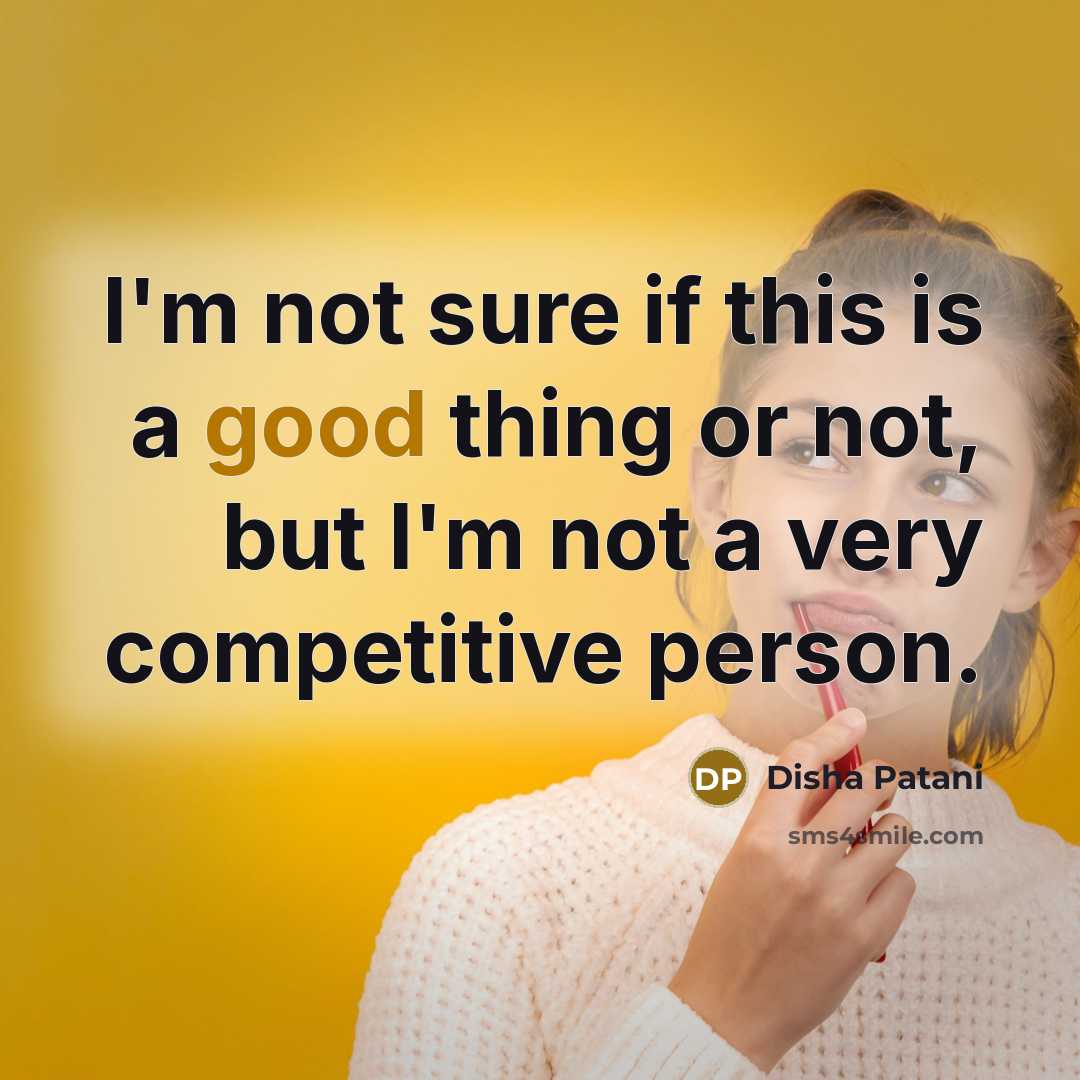 “I'm not sure if this is a good thing or not, but I'm not a very competitive person.” quote by Disha Patani