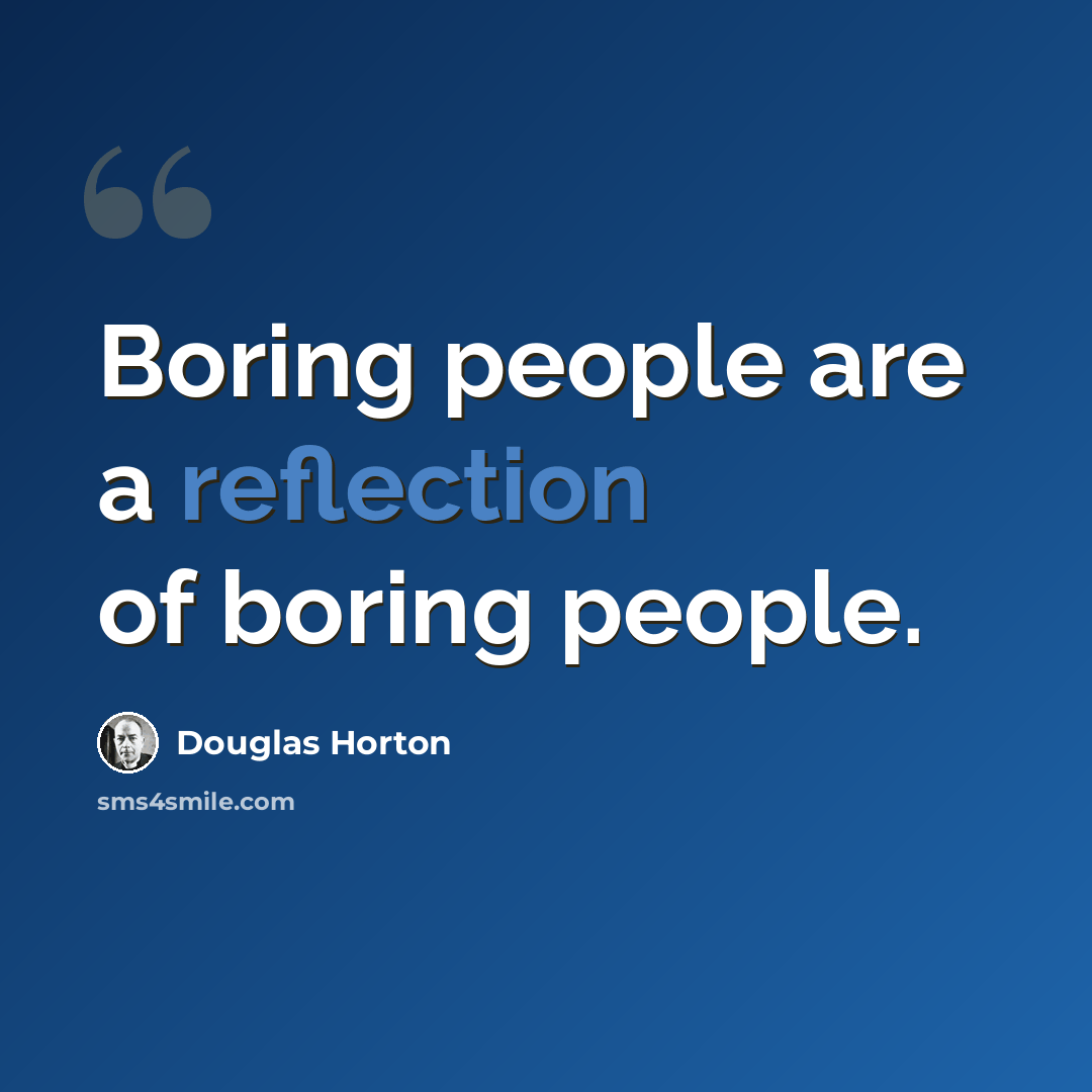 “Boring people are a reflection of boring people.” quote by Douglas Horton