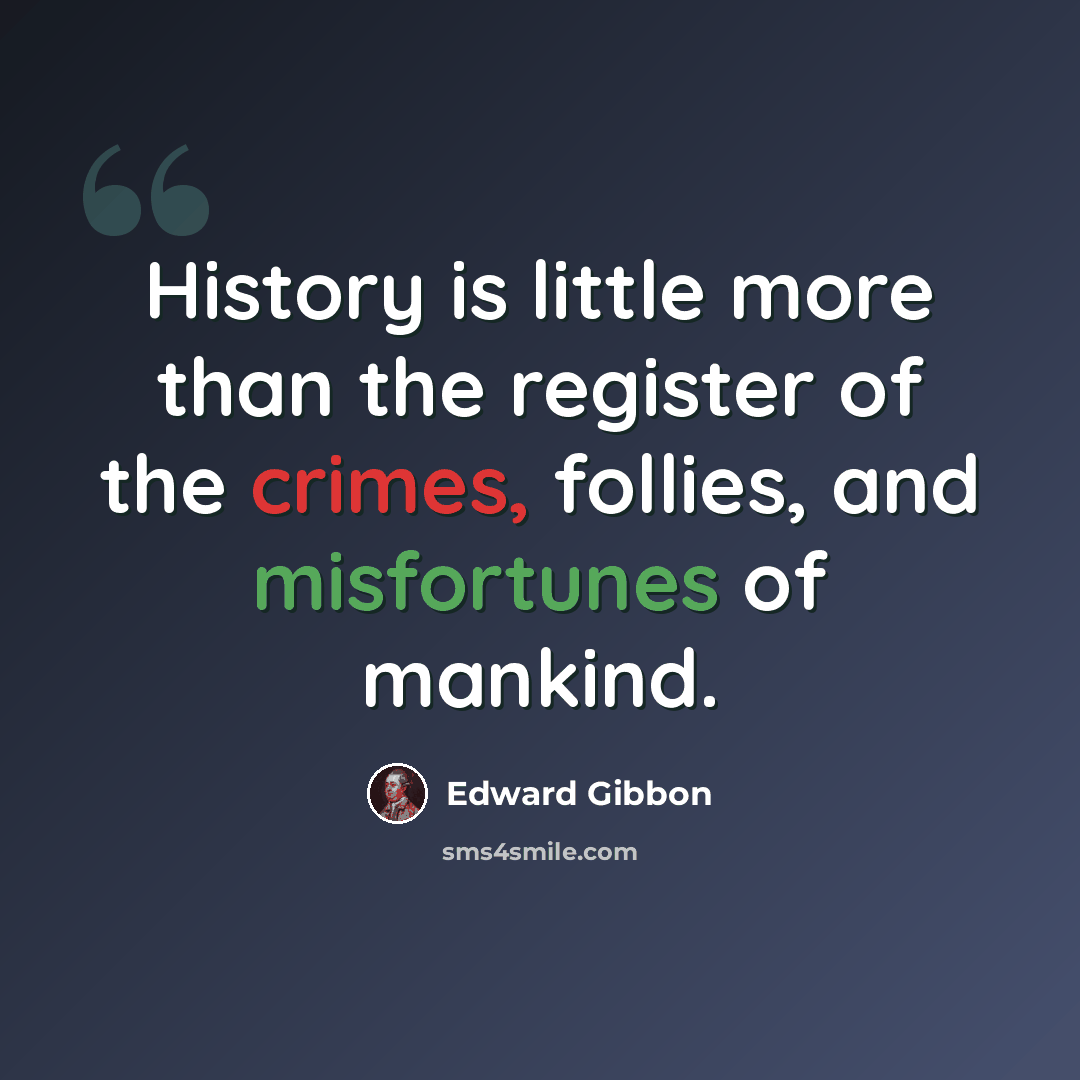 “History is little more than the register of the crimes, follies, and misfortunes of mankind.” quote by Edward Gibbon