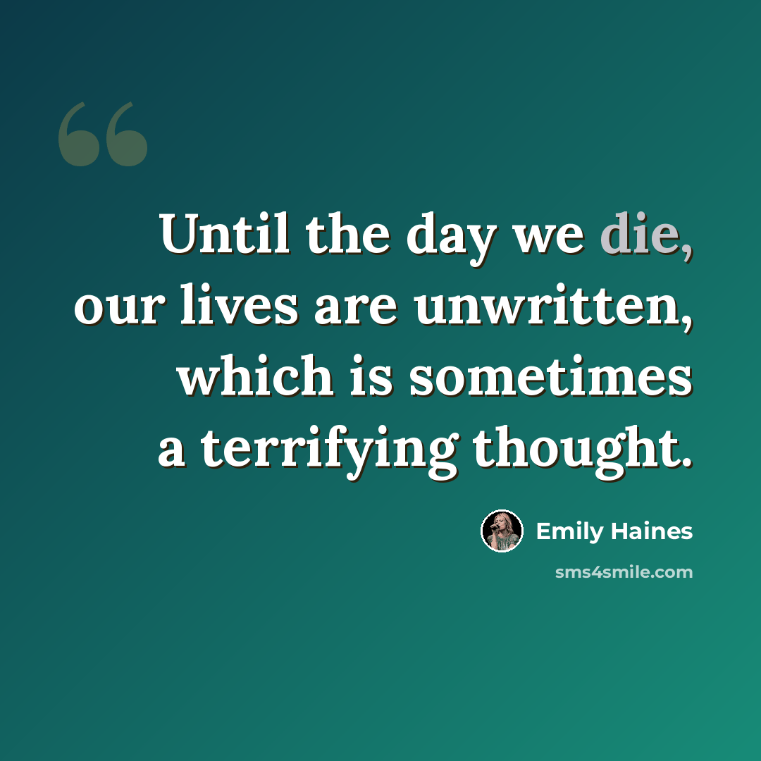 “Until the day we die, our lives are unwritten, which is sometimes a terrifying thought.” quote by Emily Haines