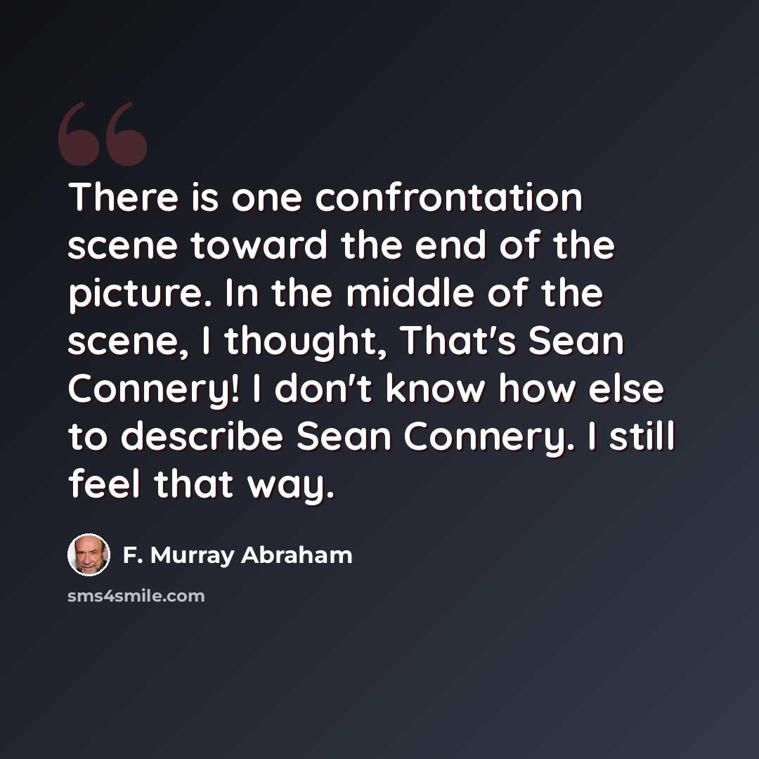 “There is one confrontation scene toward the end of the picture. In the middle of the scene, I thought, That's Sean Connery! I don't know how else to describe Sean Connery. I still feel that way.” quote by F. Murray Abraham