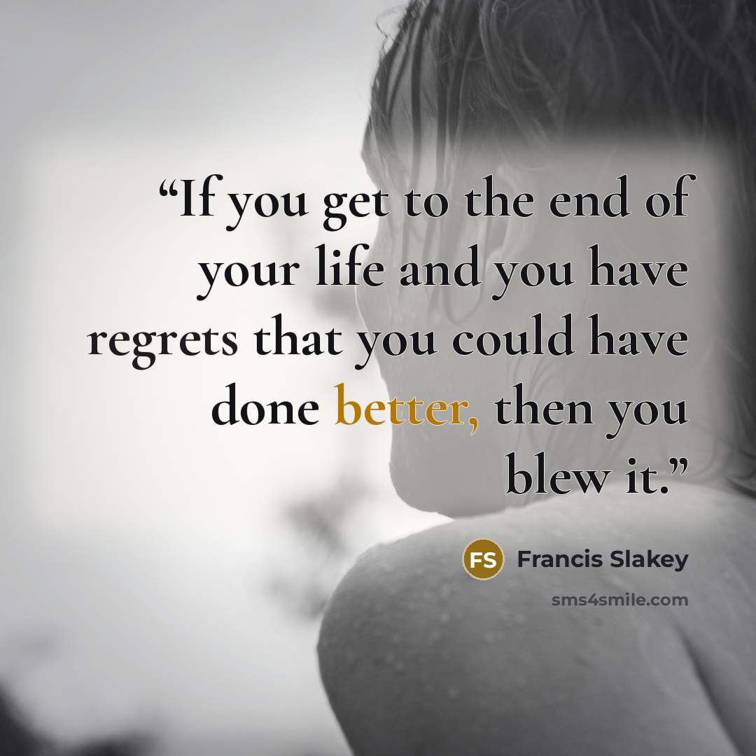 “If you get to the end of your life and you have regrets that you could have done better, then you blew it.” quote by Francis Slakey
