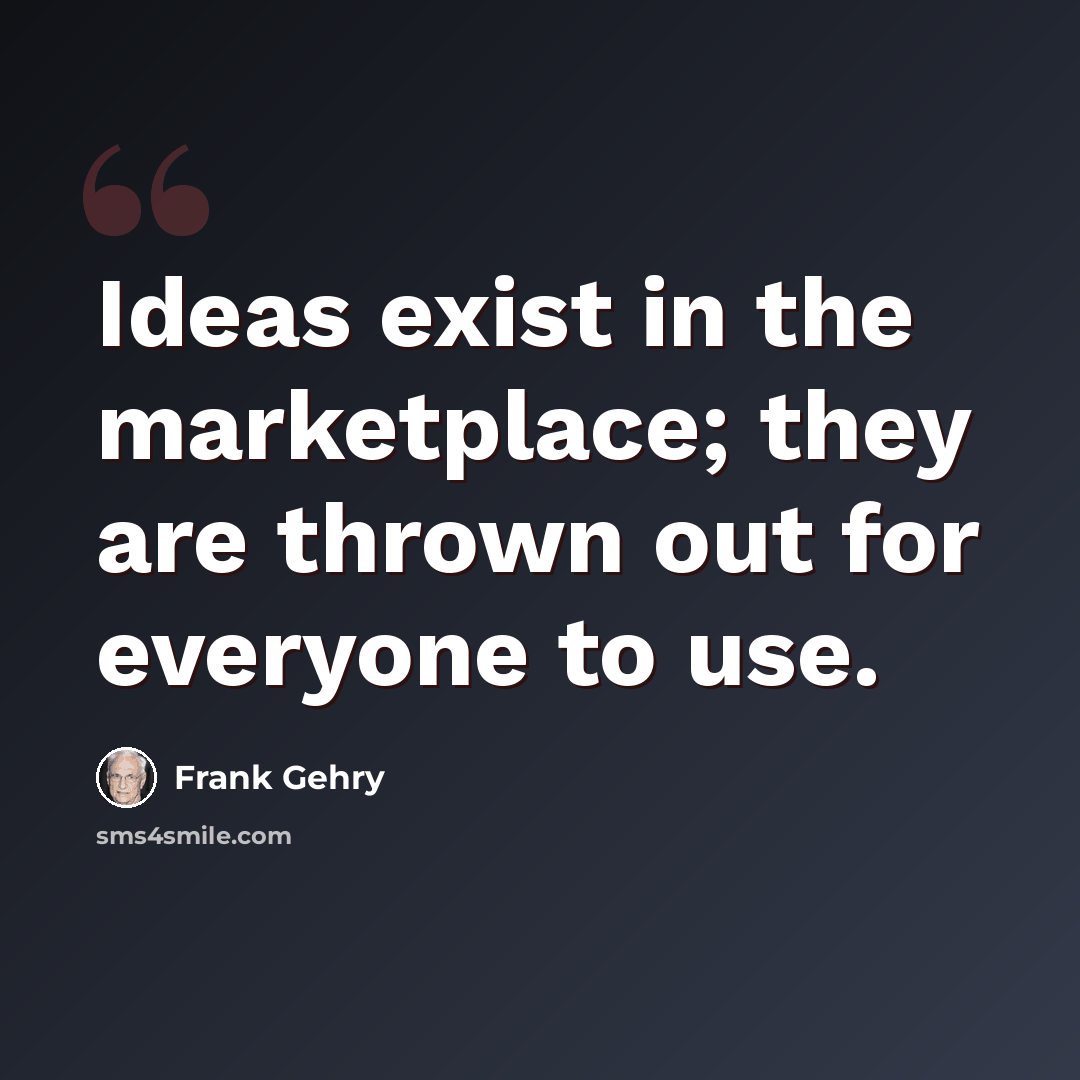 “Ideas exist in the marketplace; they are thrown out for everyone to use.” quote by Frank Gehry
